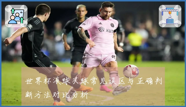 世界杯滚球买球常见误区与正确判断方法对比分析