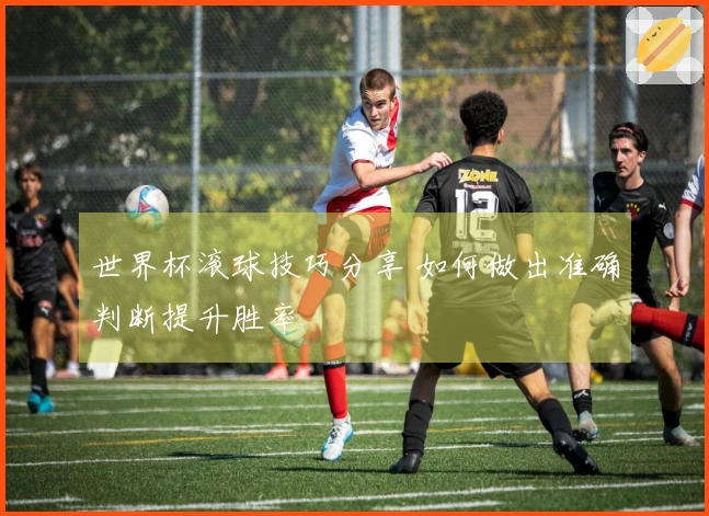 世界杯滚球技巧分享 如何做出准确判断提升胜率