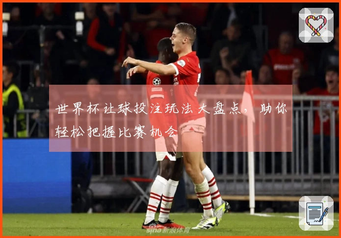 世界杯让球投注玩法大盘点，助你轻松把握比赛机会