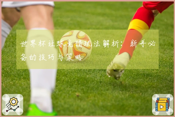 世界杯让球竞猜玩法解析：新手必备的技巧与策略