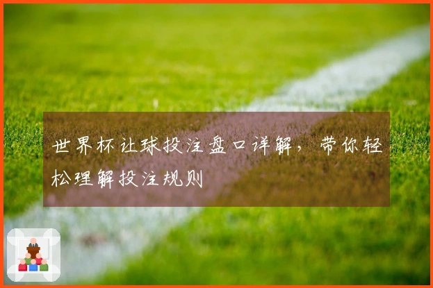 世界杯让球投注盘口详解，带你轻松理解投注规则