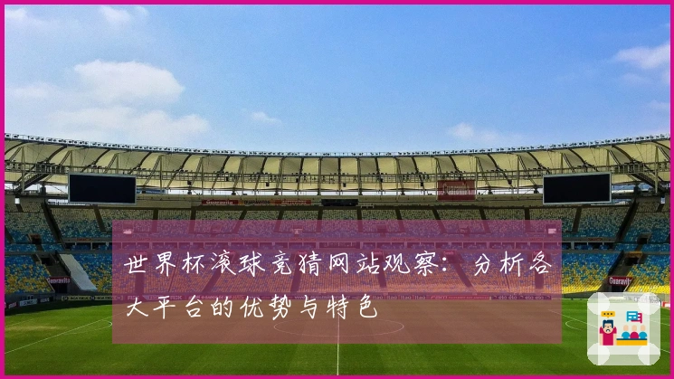世界杯滚球竞猜网站观察：分析各大平台的优势与特色